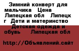 Зимний конверт для мальчика › Цена ­ 1 300 - Липецкая обл., Липецк г. Дети и материнство » Детская одежда и обувь   . Липецкая обл.